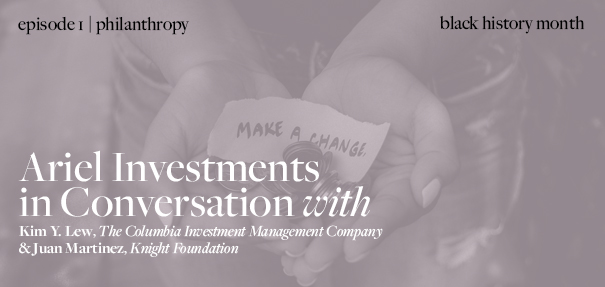 Ariel Investments in Conversation, episode 1, philanthropy, with Kim Y. Lew and Juan martinez for black history month